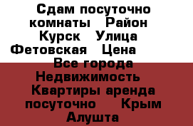 Сдам посуточно комнаты › Район ­ Курск › Улица ­ Фетовская › Цена ­ 400 - Все города Недвижимость » Квартиры аренда посуточно   . Крым,Алушта